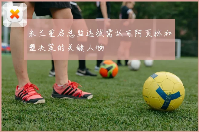 米兰重启总监选拔需认可阿莫林加盟决策的关键人物