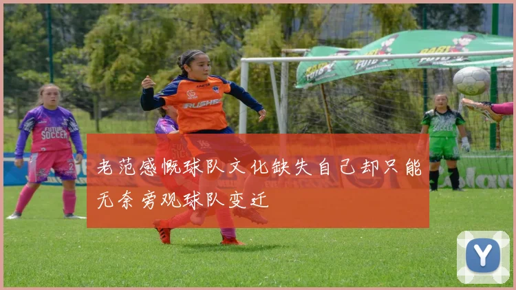 老范感慨球队文化缺失自己却只能无奈旁观球队变迁