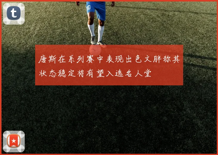 唐斯在系列赛中表现出色文胖称其状态稳定将有望入选名人堂