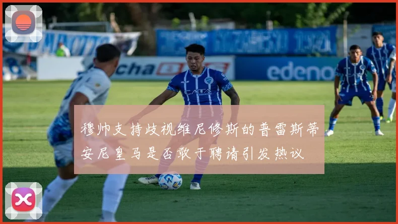 穆帅支持歧视维尼修斯的普雷斯蒂安尼皇马是否敢于聘请引发热议