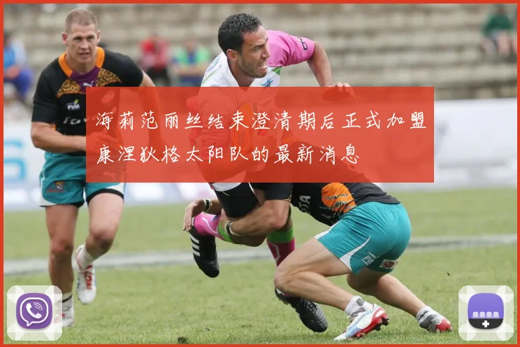 海莉范丽丝结束澄清期后正式加盟康涅狄格太阳队的最新消息