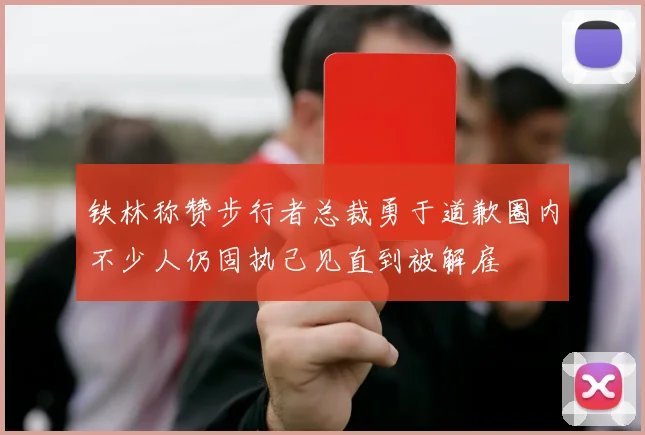 铁林称赞步行者总裁勇于道歉圈内不少人仍固执己见直到被解雇