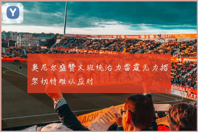 奥尼尔盛赞文班统治力雷霆无力招架切特难以应对