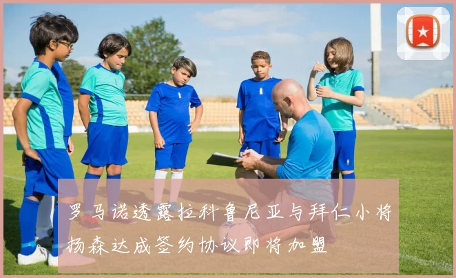 罗马诺透露拉科鲁尼亚与拜仁小将扬森达成签约协议即将加盟
