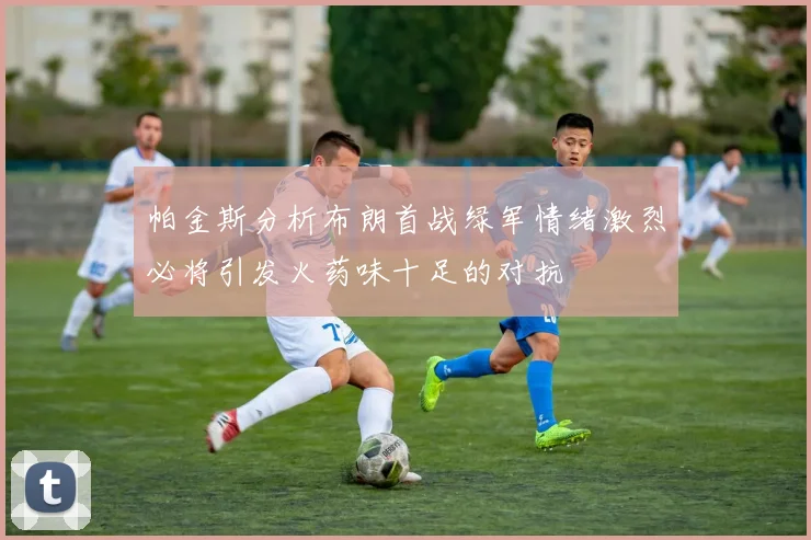 帕金斯分析布朗首战绿军情绪激烈必将引发火药味十足的对抗